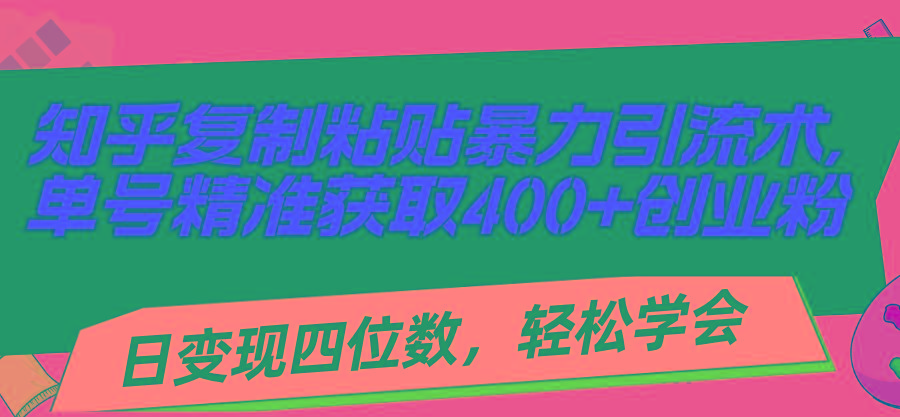 知乎复制粘贴暴力引流术，单号精准获取400+创业粉，日变现四位数，轻松…-金腾科技