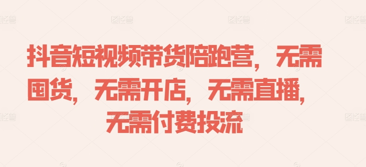 抖音短视频带货陪跑营，无需囤货、无需开店、无需直播,无需付费投流-金腾科技