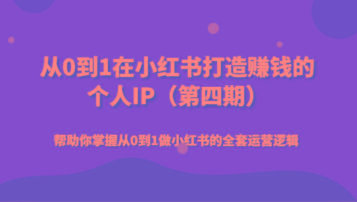 从0到1在小红书打造赚钱的个人IP(第四期)帮助你掌握从0到1做小红书的全套运营逻辑-金腾科技