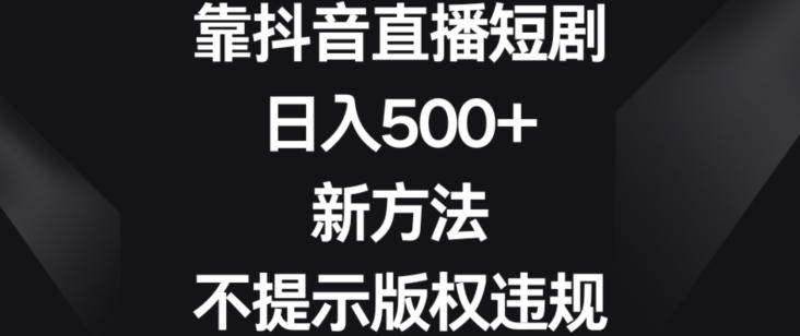 靠抖音直播短剧，日入500+，新方法、不提示版权违规【揭秘】-金腾科技