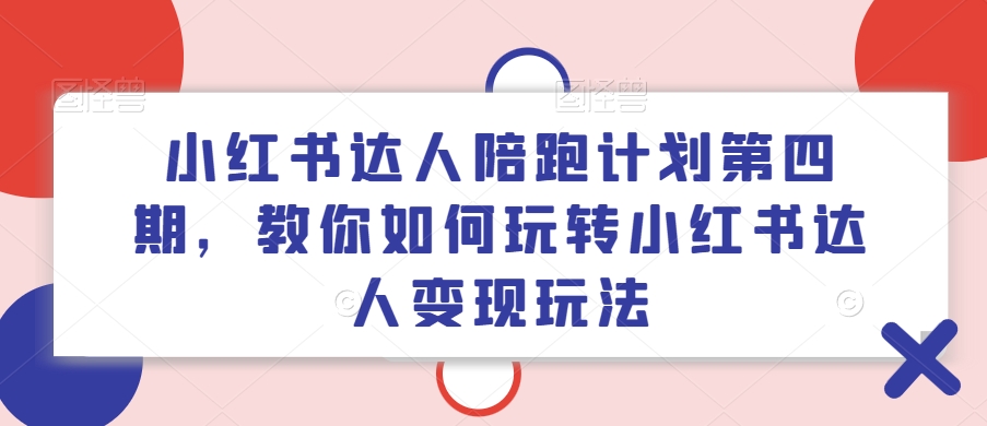 小红书达人陪跑计划第四期，教你如何玩转小红书达人变现玩法-金腾科技