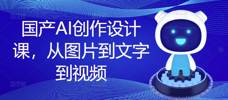 国产AI创作设计课，从图片到文字到视频-金腾科技