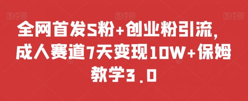 全网首发S粉+创业粉引流，成人赛道7天变现10W+保姆教学3.0【揭秘】-金腾科技