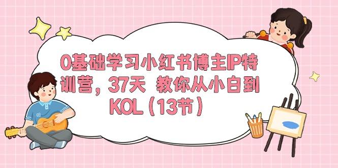 0基础学习小红书博主IP特训营，37天 教你从小白到KOL(13节-金腾科技