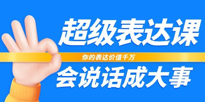 超级表达课，你的表达价值千万，会说话成大事(37节完整版)-金腾科技