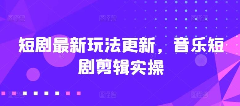 短剧最新玩法更新，音乐短剧剪辑实操【揭秘】-金腾科技