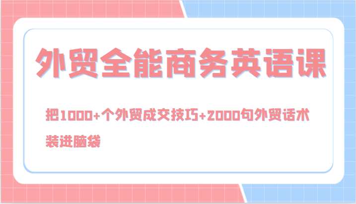 外贸全能商务英语课，把1000+个外贸成交技巧+2000句外贸话术，装进脑袋(144节)-金腾科技