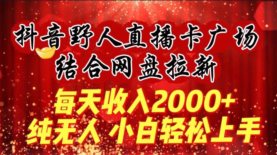 (9504期)每天收入2000+，抖音野人直播卡广场，结合网盘拉新，纯无人，小白轻松上手-金腾科技