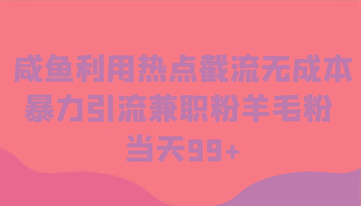 咸鱼利用热点截流无成本暴力引流兼职粉羊毛粉 当天99+-金腾科技