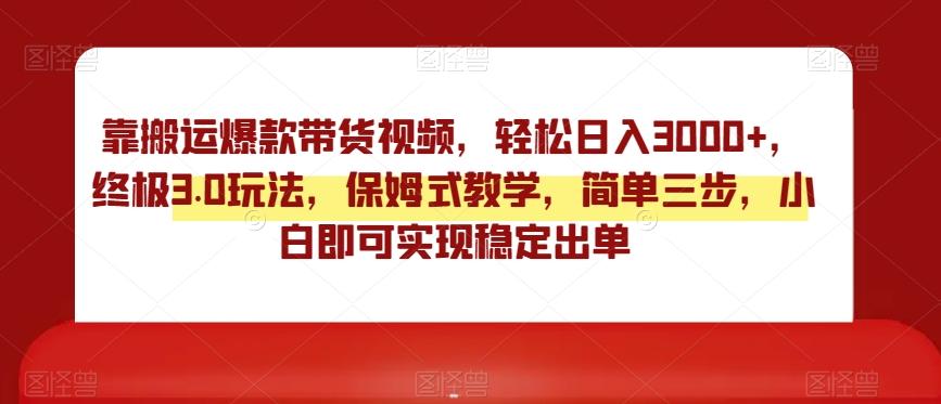 靠搬运爆款带货视频，轻松日入3000+，终极3.0玩法，保姆式教学，简单三步，小白即可实现稳定出单【揭秘】-金腾科技
