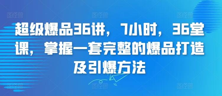超级爆品36讲，7小时，36堂课，掌握一套完整的爆品打造及引爆方法-金腾科技