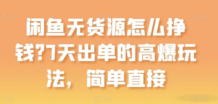 闲鱼无货源怎么挣钱？7天出单的高爆玩法，简单直接【揭秘】-金腾科技