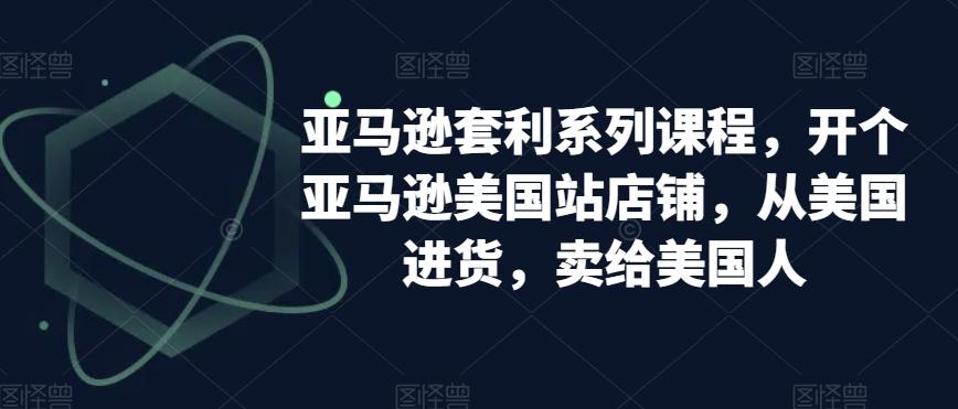 亚马逊套利系列课程，开个亚马逊美国站店铺，从美国进货，卖给美国人-金腾科技