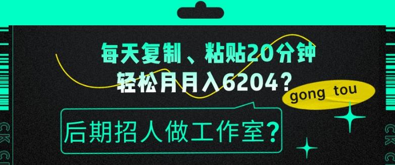 每天复制、粘贴20分钟，轻松月入6204？后期招人做工作室？-金腾科技