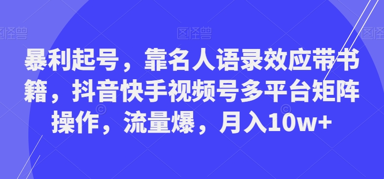 暴利起号，靠名人语录效应带书籍，抖音快手视频号多平台矩阵操作，流量爆，月入10w+-金腾科技