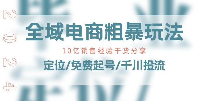 全域电商-粗暴玩法课：10亿销售经验干货分享！定位/免费起号/千川投流-金腾科技