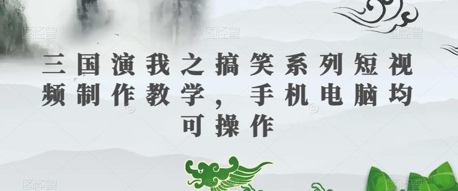 三国演我之搞笑系列短视频制作教学，手机电脑均可操作-金腾科技
